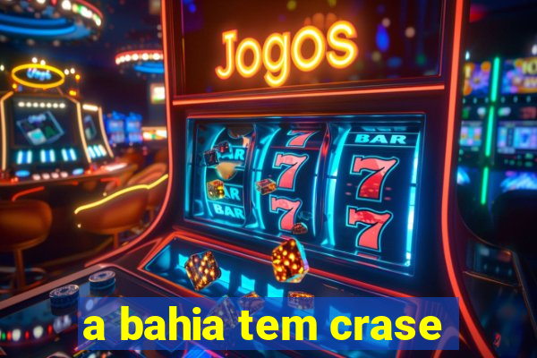 a bahia tem crase